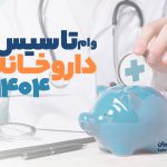 وام تأسیس داروخانه  سال ۱۴۰۴